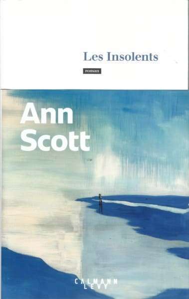 LES INSOLENTS, nouveau roman d’Ann Scott chez Calmann Levy
